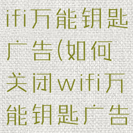 如何关闭wifi万能钥匙广告(如何关闭wifi万能钥匙广告推送)