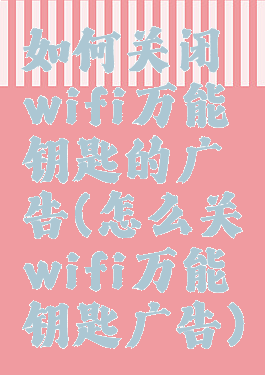 如何关闭wifi万能钥匙的广告(怎么关wifi万能钥匙广告)