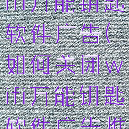 如何关闭wifi万能钥匙软件广告(如何关闭wifi万能钥匙软件广告推送)
