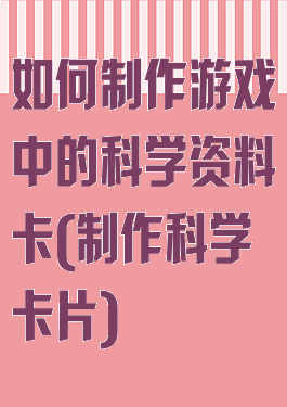 如何制作游戏中的科学资料卡(制作科学卡片)