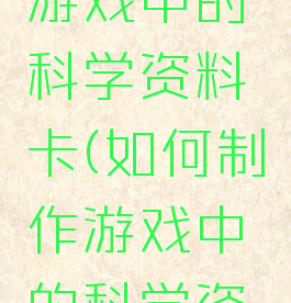 如何制作游戏中的科学资料卡(如何制作游戏中的科学资料卡图片)