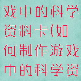 如何制作游戏中的科学资料卡(如何制作游戏中的科学资料卡片)