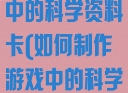 如何制作游戏中的科学资料卡(如何制作游戏中的科学资料卡视频)