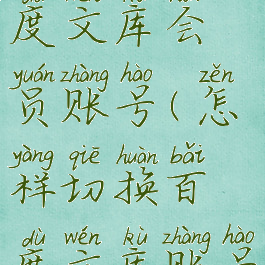 如何切换百度文库会员账号(怎样切换百度文库账号)