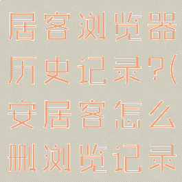 如何删除安居客浏览器历史记录?(安居客怎么删浏览记录)