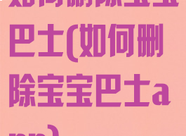 如何删除宝宝巴士(如何删除宝宝巴士app)