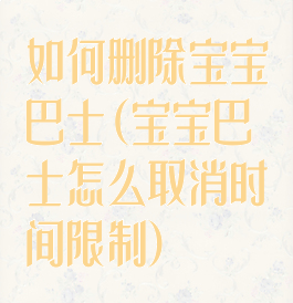 如何删除宝宝巴士(宝宝巴士怎么取消时间限制)