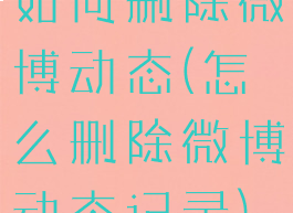 如何删除微博动态(怎么删除微博动态记录)