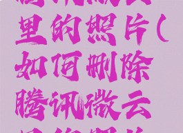 如何删除腾讯微云里的照片(如何删除腾讯微云里的照片和视频)