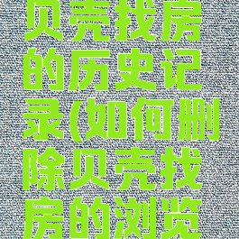 如何删除贝壳找房的历史记录(如何删除贝壳找房的浏览记录)