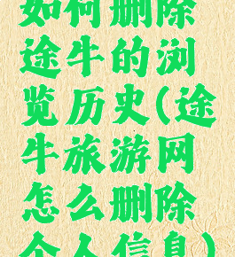 如何删除途牛的浏览历史(途牛旅游网怎么删除个人信息)