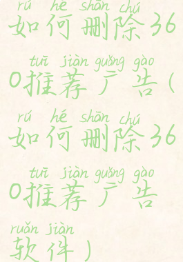 如何删除360推荐广告(如何删除360推荐广告软件)