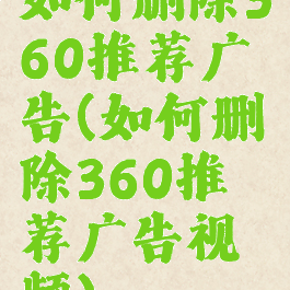 如何删除360推荐广告(如何删除360推荐广告视频)