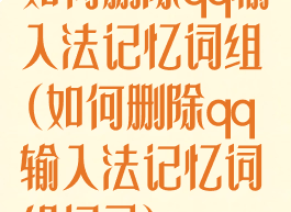 如何删除qq输入法记忆词组(如何删除qq输入法记忆词组记录)