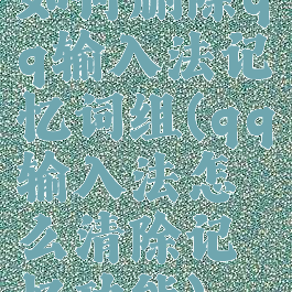 如何删除qq输入法记忆词组(qq输入法怎么清除记忆功能)