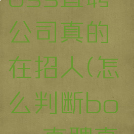 如何判断boss直聘公司真的在招人(怎么判断boss直聘真假)