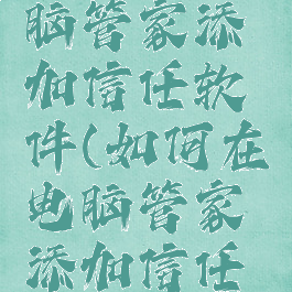 如何在电脑管家添加信任软件(如何在电脑管家添加信任软件设置)