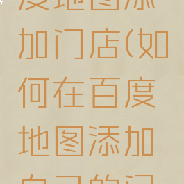 如何在百度地图添加门店(如何在百度地图添加自己的门店)