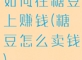 如何在糖豆上赚钱(糖豆怎么卖钱)