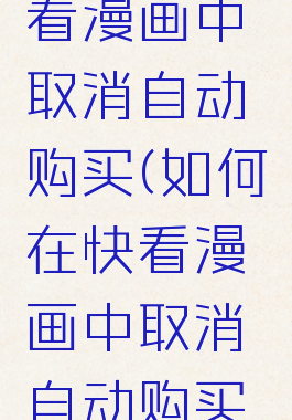 如何在快看漫画中取消自动购买(如何在快看漫画中取消自动购买会员)