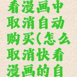 如何在快看漫画中取消自动购买(怎么取消快看漫画的自动购买)