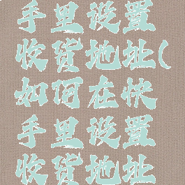 如何在快手里设置收货地址(如何在快手里设置收货地址显示)