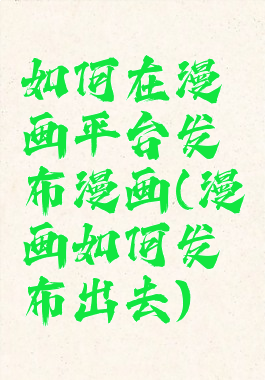 如何在漫画平台发布漫画(漫画如何发布出去)