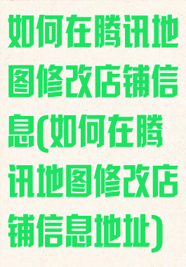 如何在腾讯地图修改店铺信息(如何在腾讯地图修改店铺信息地址)
