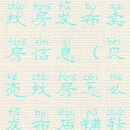 如何在贝壳找房发布卖房信息(贝壳找房怎么发布店铺转让)