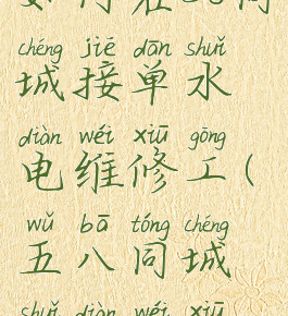 如何在58同城接单水电维修工(五八同城水电维修)