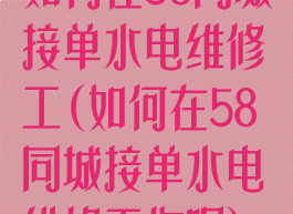 如何在58同城接单水电维修工(如何在58同城接单水电维修工作呢)