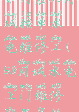 如何在58同城接单水电维修工(58同城水电上门维修怎么发布)