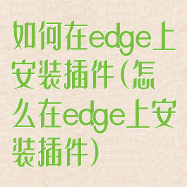 如何在edge上安装插件(怎么在edge上安装插件)