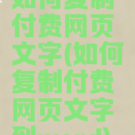 如何复制付费网页文字(如何复制付费网页文字到word)