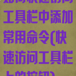 如何快速访问工具栏中添加常用命令(快速访问工具栏上的按钮)