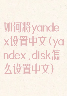 如何将yandex设置中文(yandex.disk怎么设置中文)