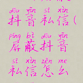 如何屏蔽抖音私信(屏蔽抖音私信怎么设置)