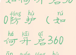 如何开启360防护(如何开启360安全防护)