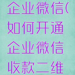 如何开通企业微信(如何开通企业微信收款二维码)