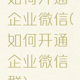 如何开通企业微信(如何开通企业微信群)