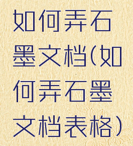 如何弄石墨文档(如何弄石墨文档表格)