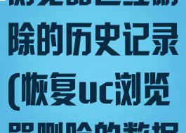 如何恢复uc浏览器已经删除的历史记录(恢复uc浏览器删除的数据)
