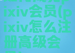 如何成为pixiv会员(pixiv怎么注册高级会员)