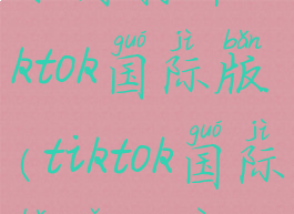 如何打开tiktok国际版(tiktok国际版怎么用)