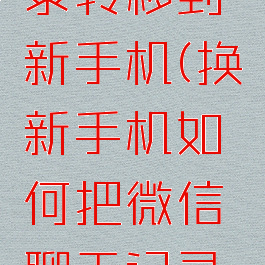 如何把微信聊天记录转移到新手机(换新手机如何把微信聊天记录转移到新手机)