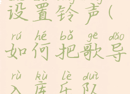 如何把歌导入库乐队设置铃声(如何把歌导入库乐队设置铃声铃声多多)