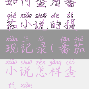 如何查看番茄小说的提现记录(番茄小说怎样查提现)