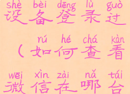 如何查看微信在哪台设备登录过(如何查看微信在哪台设备登录过微信)