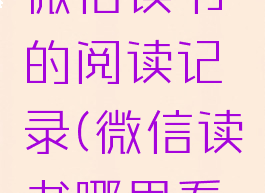 如何查看微信读书的阅读记录(微信读书哪里看阅读记录)