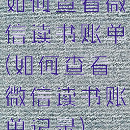 如何查看微信读书账单(如何查看微信读书账单记录)